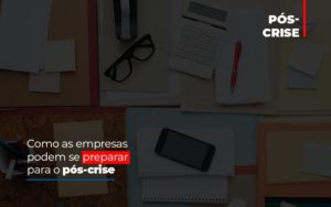 Como As Empresas Podem Se Preparar Para O Pos Crise - Notícias e Artigos Contábeis