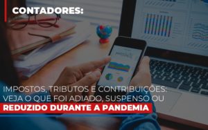 Impostos Tributos E Contribuicoes Veja O Que Foi Adiado Suspenso Ou Reduzido Durante A Pandemia - Notícias e Artigos Contábeis