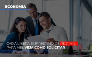 Caixa Libera Emprestimo De R 21 Mil Para Mei Veja Como Solicitar - Notícias e Artigos Contábeis