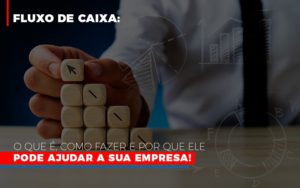 Fluxo De Caixa O Que E Como Fazer E Por Que Ele Pode Ajudar A Sua Empresa - Notícias e Artigos Contábeis