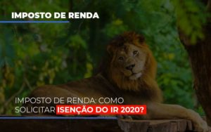 Imposto De Renda Como Solicitar Isencao Do Ir 2020 - Notícias e Artigos Contábeis