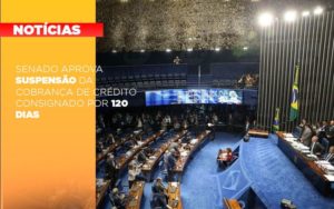 Senado Aprova Suspensao Da Cobranca De Credito Consignado Por 120 Dias Notícias E Artigos Contábeis - Notícias e Artigos Contábeis