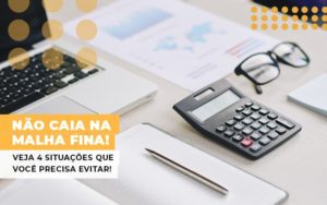 Nao Caia Na Malha Fina Veja 4 Situacoes Que Voce Precisa Evitar - Notícias e Artigos Contábeis