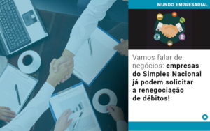 Vamos Falar De Negocios Empresas Do Simples Nacional Ja Podem Solicitar A Renegociacao De Debitos - Notícias e Artigos Contábeis