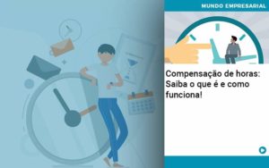 Compensacao De Horas Saiba O Que E E Como Funciona - Quero montar uma empresa