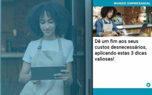 De Fim Aos Seus Custos Desnecessarios Aplicando Essas 3 Dicas Valiosas - Quero montar uma empresa