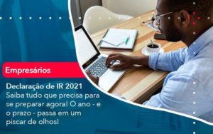 Declaracao De Ir 2021 Saiba Tudo Que Precisa Para Se Preparar Agora O Ano E O Prazo Passa Em Um Piscar De Olhos (1) - Quero montar uma empresa