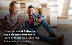 Como Ter Total Exito Na Hora De Escolher Entre Lucro Presumido X Lucro Real Post (1) Quero Montar Uma Empresa - Notícias e Artigos Contábeis