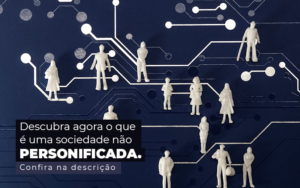 Descubra Agora O Que E Uma Sociedade Nao Personificada Post (1) - Notícias e Artigos Contábeis