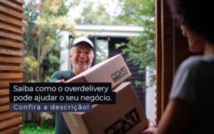 Saiba Como O Overdelivery Pode Ajudar O Seu Negocio Post 1 - Notícias e Artigos Contábeis