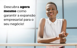 Descubra Agora Mesmo Como Garantir A Expansao Empresairal Para O Seu Negocio Blog - Escritório de Contabilidade em Brasília-DF | TSX Contadores