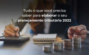 Tudo O Que Voce Precisa Saber Para Elaborar O Seu Planejamento Tributario 2022 Blog - Escritório de Contabilidade em Brasília-DF | TSX Contadores