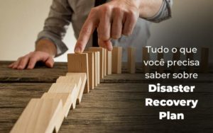 Tudo O Que Voce Precisa Saber Sobre Disaster Recovery Plan Blog 1 - Escritório de Contabilidade em Brasília-DF | TSX Contadores