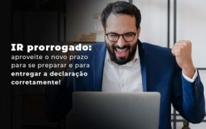 Ir Prorrogado Aproveite O Novo Prazo Para Se Preparar E Para Entregar A Declaracao Corretamente Blog - Escritório de Contabilidade em Brasília-DF | TSX Contadores