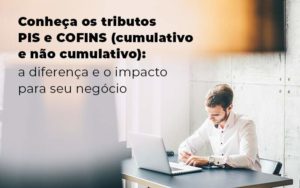 Conheca Os Tributos Pis E Cofins Cumulativo E Nao Cumlativo A Diferenca E O Impacto Para Oseu Negocio Blog - Escritório de Contabilidade em Brasília-DF | TSX Contadores