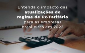 Entenda O Impacto Das Atualizacoes Do Regime De Ex Tarifario Para As Empresas Brasileiras Em 2022 Blog - Escritório de Contabilidade em Brasília-DF | TSX Contadores