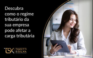 Descubra Como O Regime Tributario Da Sua Empresa Pode Afetar A Carga Tributaria Blog - Escritório de Contabilidade em Brasília-DF | TSX Contadores